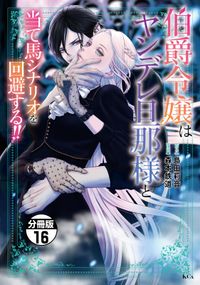 伯爵令嬢はヤンデレ旦那様と当て馬シナリオを回避する！！　分冊版