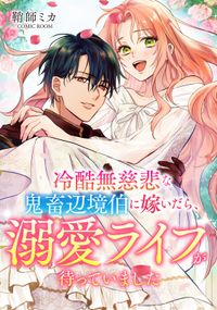 冷酷無慈悲な鬼畜辺境伯に嫁いだら、溺愛ライフが待っていました