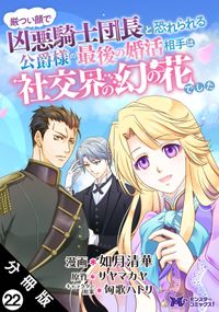 厳つい顔で凶悪騎士団長と恐れられる公爵様の最後の婚活相手は社交界の幻の花でした（コミック） 分冊版