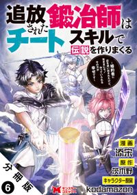 追放された鍛冶師はチートスキルで伝説を作りまくる　婚約者に店を追い出されたけど、気ままにモノ作っていられる今の方が幸せです（コミック） 分冊版