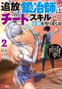 追放された鍛冶師はチートスキルで伝説を作りまくる　婚約者に店を追い出されたけど、気ままにモノ作っていられる今の方が幸せです（コミック）