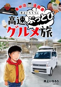 車中泊漫画家 井上いちろうの高速ぶっとびグルメ旅