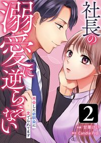 社長の溺愛に逆らえない　再会した幼馴染に愛でられてます