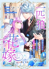 一匹狼の花嫁～結婚当日に「貴女を愛せない」と言っていた旦那さまの様子がおかしいのですが～【分冊版】