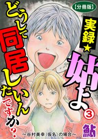 実録☆姑よ　どうして同居したいんですか？～谷村美幸（仮名）の場合～【分冊版】