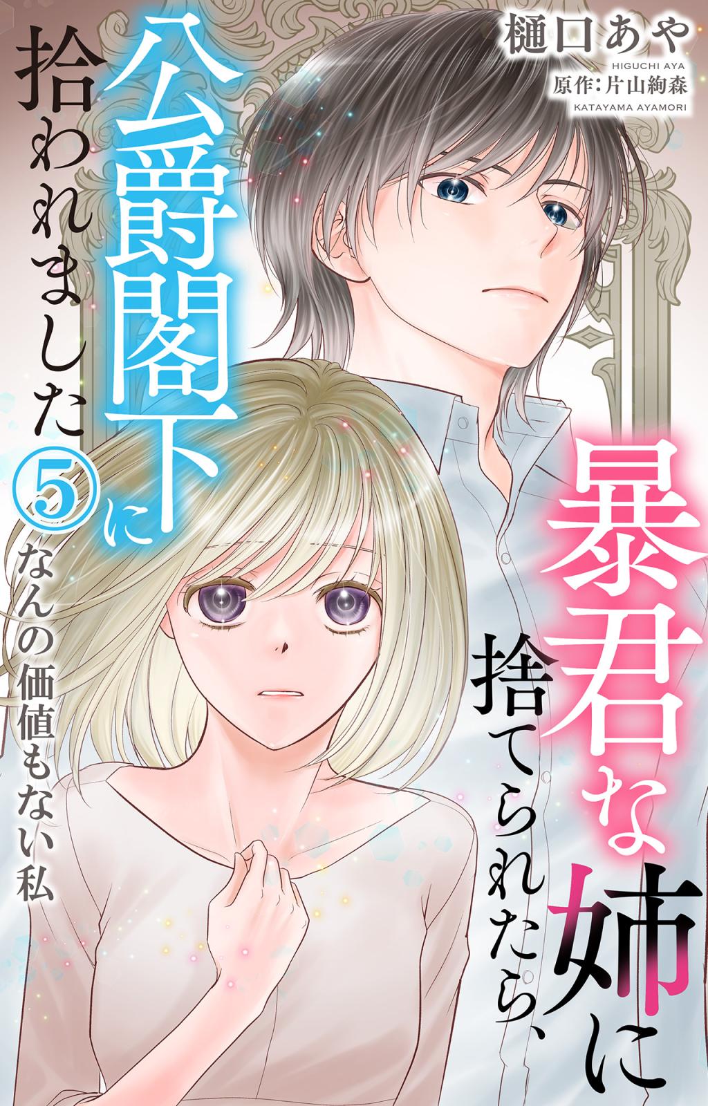 暴君な姉に捨てられたら、公爵閣下に拾われました 5 なんの価値もない私