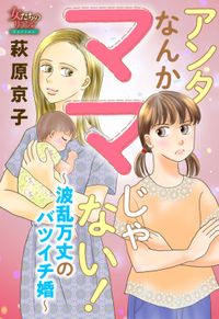 アンタなんかママじゃない！～波乱万丈のバツイチ婚～