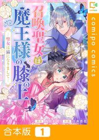 召喚聖女は魔王様の膝の上～聖女は猫になりまして～【合本版】