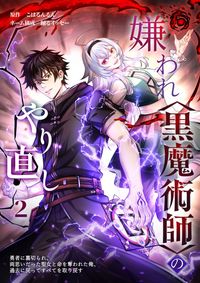 嫌われ＜黒魔術師＞のやり直し～勇者に裏切られ、両思いだった聖女と命を奪われた俺、過去に戻ってすべてを取り戻す～【単行本版】