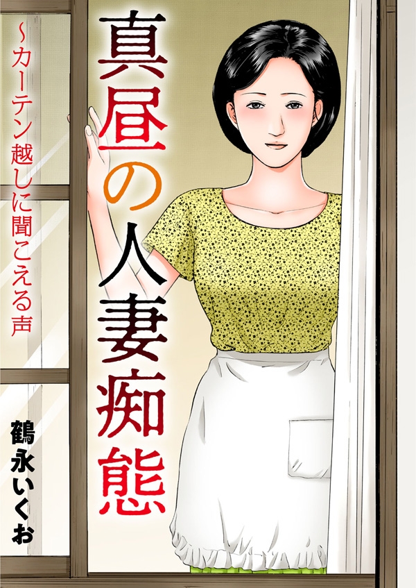 真昼の人妻痴態～カーテン越しに聞こえる声（鶴永いくお）｜電子書籍で漫画を読むならコミック Jp