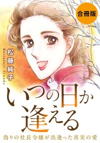 いつの日か逢える　偽りの社長令嬢が出逢った真実の愛　合冊版