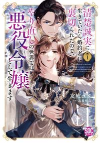 清楚誠実に生きていたら婚約者に裏切られたので、やり直しの世界では悪役令嬢として生きます【単行本版】