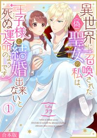 異世界に召喚された(偽)聖女の私は、王子様と結婚出来ないと死ぬ運命のようです【合本版】