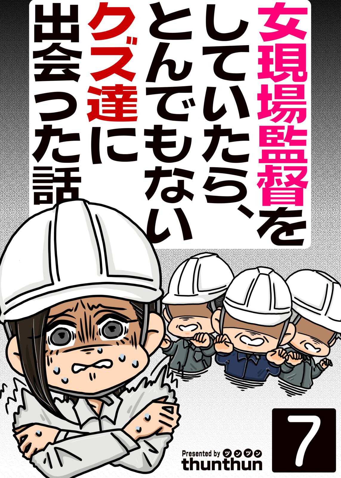 女現場監督をしていたら、とんでもないクズ達に出会った話（フルカラー）　7巻