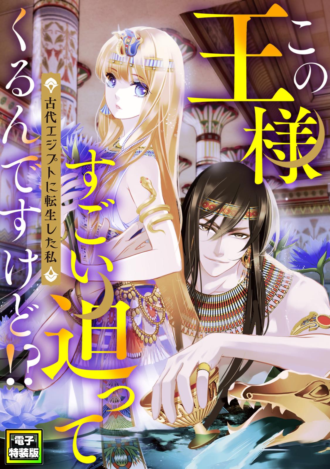 この王様すごい迫ってくるんですけど！？～古代エジプトに転生した私～【電子特装版】1巻