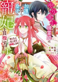 やり直し精霊姫は加護なし皇子の寵妃を目指す　死にたくないので結婚します！