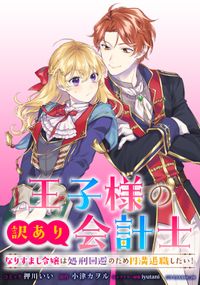 王子様の訳あり会計士　なりすまし令嬢は処刑回避のため円満退職したい！　【連載版】