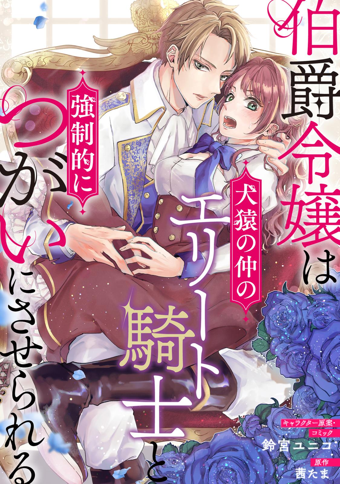 【期間限定　無料お試し版　閲覧期限2024年10月13日】伯爵令嬢は犬猿の仲のエリート騎士と強制的につがいにさせられる　連載版（１）