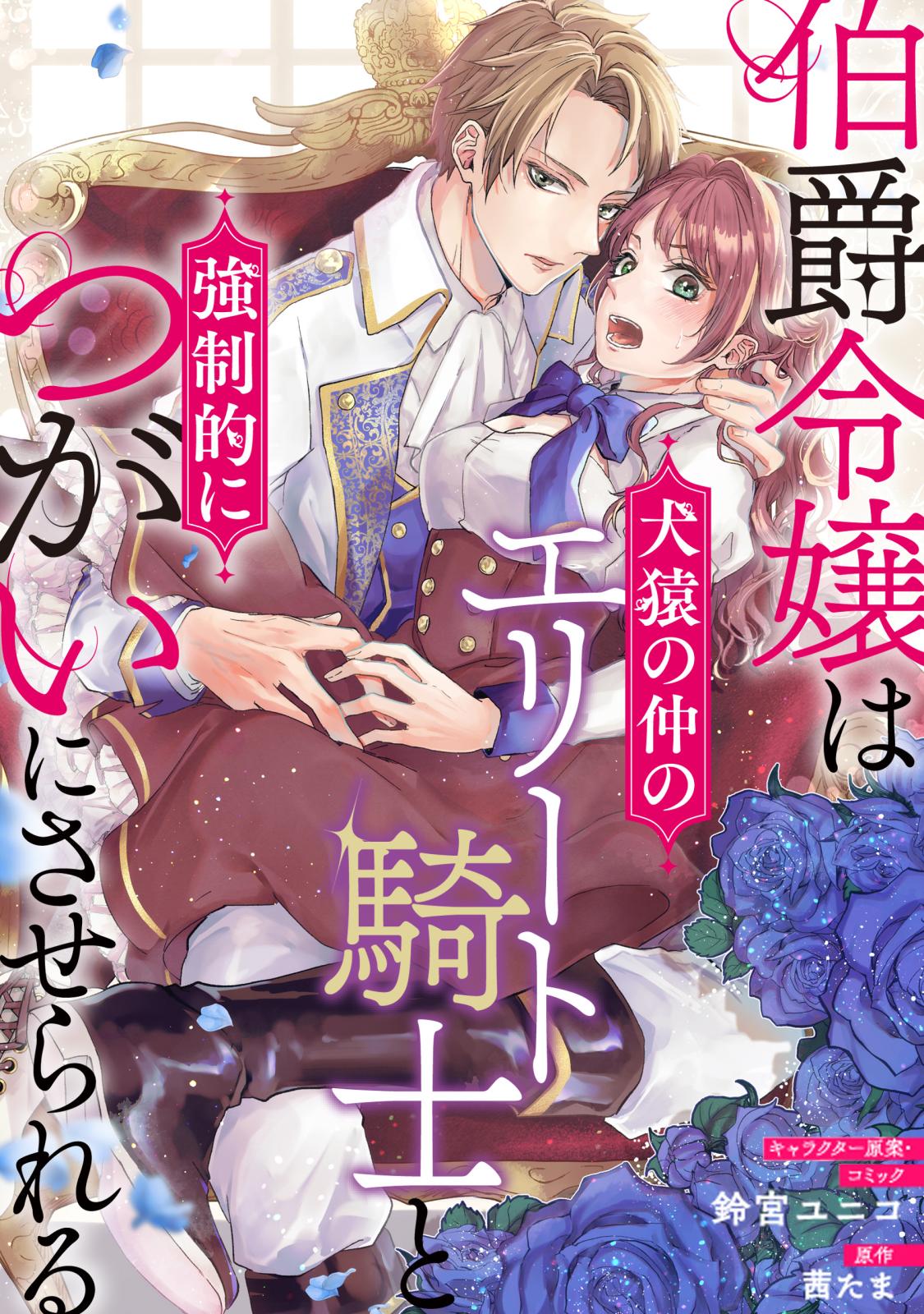 【期間限定　無料お試し版　閲覧期限2024年10月13日】伯爵令嬢は犬猿の仲のエリート騎士と強制的につがいにさせられる　連載版（４）　前編