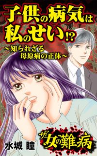 ザ・女の難病　子供の病気は私のせい!?～知られざる母原病の正体～