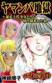 ザ・女の事件　ヤマンバ地獄～暴走十代少女たちに切り刻まれた私～