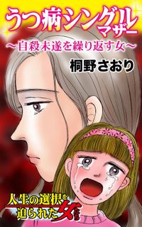 うつ病シングルマザー～自殺未遂を繰り返す女～人生の選択を迫られた女たち