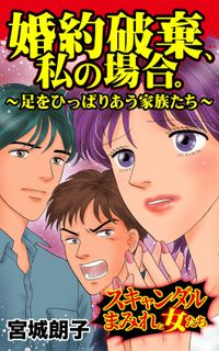 婚約破棄、私の場合。～足をひっぱりあう家族たち～スキャンダルまみれな女たち