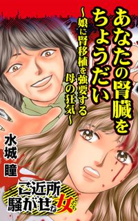 あなたの腎臓をちょうだい～娘に腎移植を強要する母の狂気～ご近所騒がせな女たち