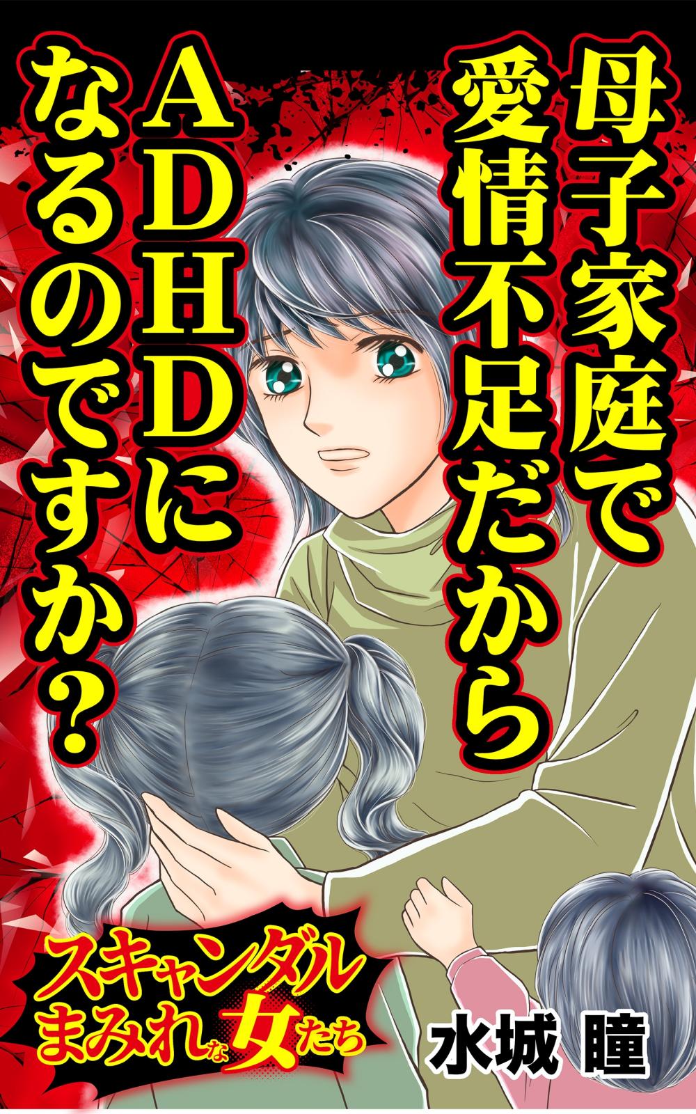 母子家庭で愛情不足だからADHDになるのですか？～スキャンダルまみれな女たち