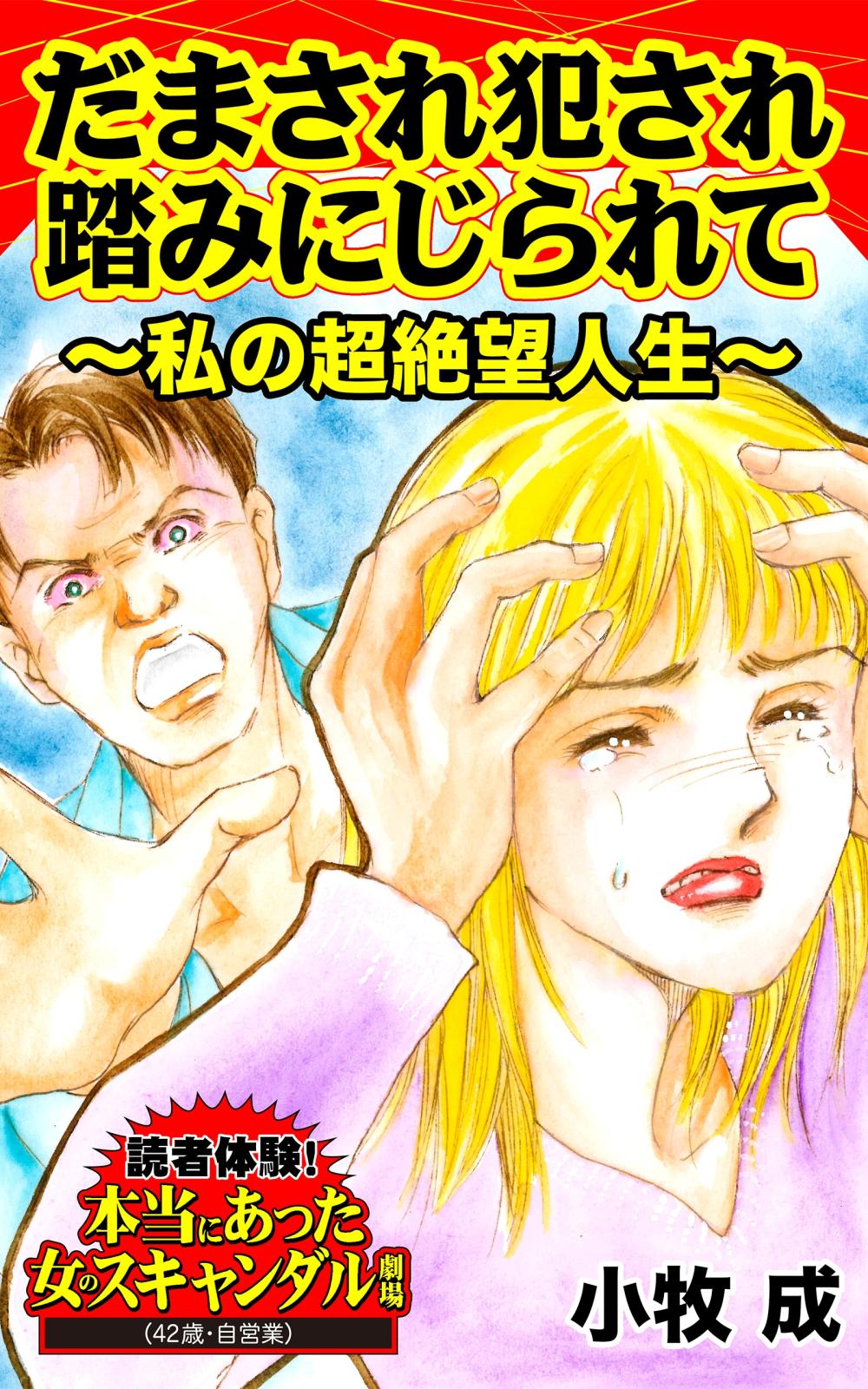 だまされ犯され踏みにじられて～私の超絶望人生～読者体験！本当にあった女のスキャンダル劇場