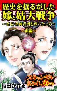 歴史を揺るがした嫁と姑大戦争～名医・華岡青洲を奪い合って～前編～スキャンダルまみれな女たち