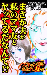 まさか夫が私のママ友とヤッてるだなんて!?～スキャンダルまみれな女たち