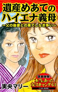 遺産めあてのハイエナ義母～父の後妻との果てしなき争い～読者体験！本当にあった女のスキャンダル劇場