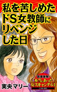 私を苦しめたドS女教師にリベンジした日～読者体験！本当にあった女のスキャンダル劇場