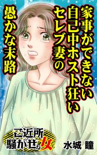 家事ができない自己中ホスト狂いセレブ妻の愚かな末路～ご近所騒がせな女たち