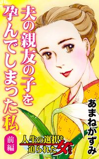 夫の親友の子を孕んでしまった私～前編～人生の選択を迫られた女たち