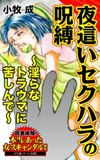 夜這いセクハラの呪縛～淫らなトラウマに苦しんで～読者体験！本当にあった女のスキャンダル劇場