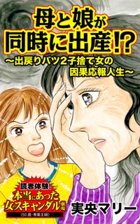 母と娘が同時に出産!?～出戻りバツ２子捨て女の因果応報人生～読者体験！本当にあった女のスキャンダル劇場