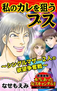 私のカレを狙うブス～シングルマザー２人の欲望争奪戦～読者体験！本当にあった女のスキャンダル劇場