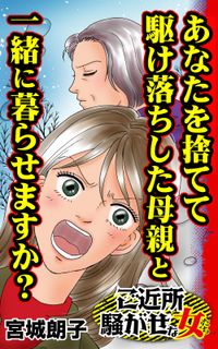 あなたを捨てて駆け落ちした母親と一緒に暮らせますか？～ご近所騒がせな女たち