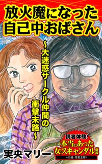 放火魔になった自己中おばさん～大迷惑サークル仲間の衝撃末路～読者体験！本当にあった女のスキャンダル劇場