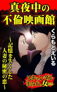 真夜中の不倫映画館～記憶を失くした人妻の秘密の恋～スキャンダルまみれな女たち