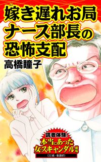 嫁き遅れお局ナース部長の恐怖支配～読者体験！本当にあった女のスキャンダル劇場