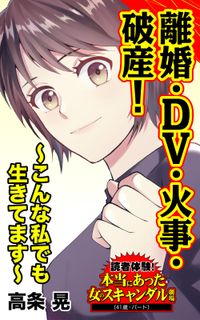 離婚・DV・火事・破産！～こんな私でも生きてます～読者体験！本当にあった女のスキャンダル劇場