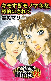 キモすぎモノマネ女の標的にされて～ご近所騒がせな女たち