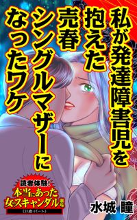 私が発達障害児を抱えた売春シングルマザーになったワケ～読者体験！本当にあった女のスキャンダル劇場