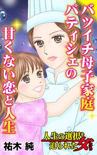 バツイチ母子家庭パティシェの甘くない恋と人生～人生の選択を迫られた女たち