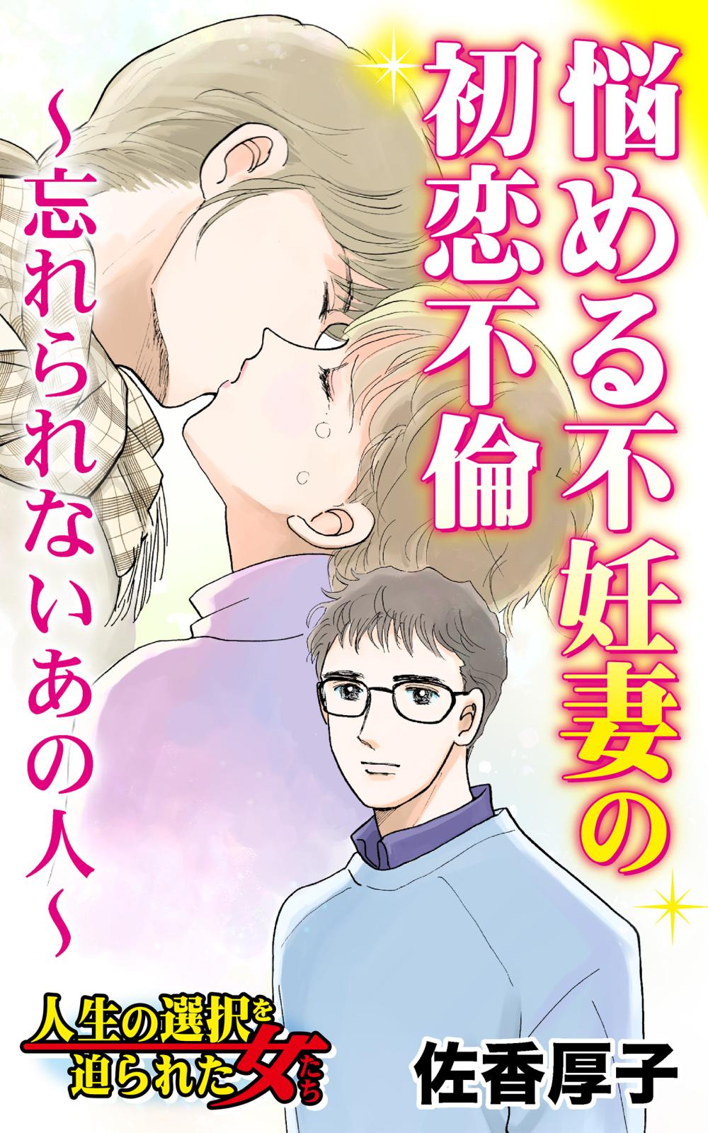 悩める不妊妻の初恋不倫～忘れられないあの人～人生の選択を迫られた女たち