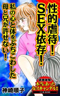 性的虐待！SEX依存！私の心と体をぶちこわした母と兄が許せない！～読者体験！本当にあった女のスキャンダル劇場