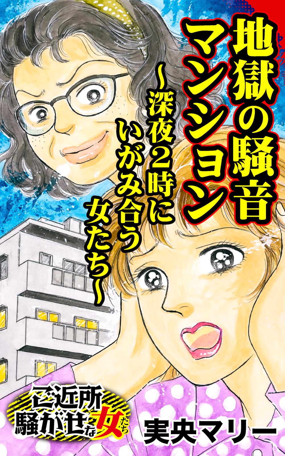 地獄の騒音マンション～深夜２時にいがみ合う女たち～ご近所騒がせな女たち